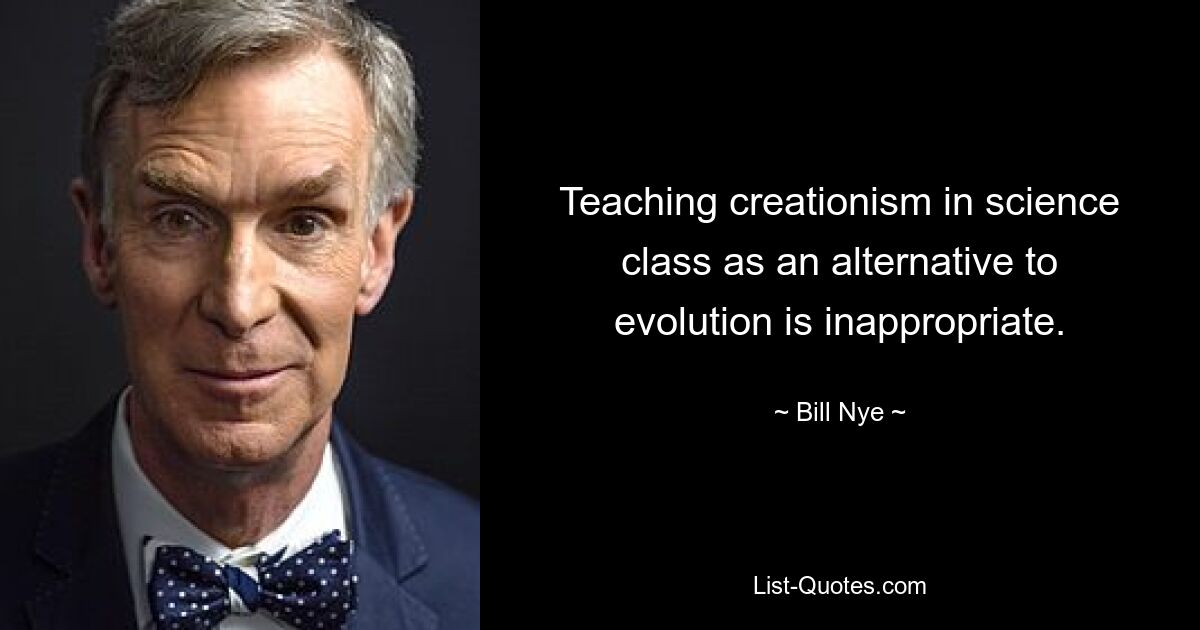 Teaching creationism in science class as an alternative to evolution is inappropriate. — © Bill Nye