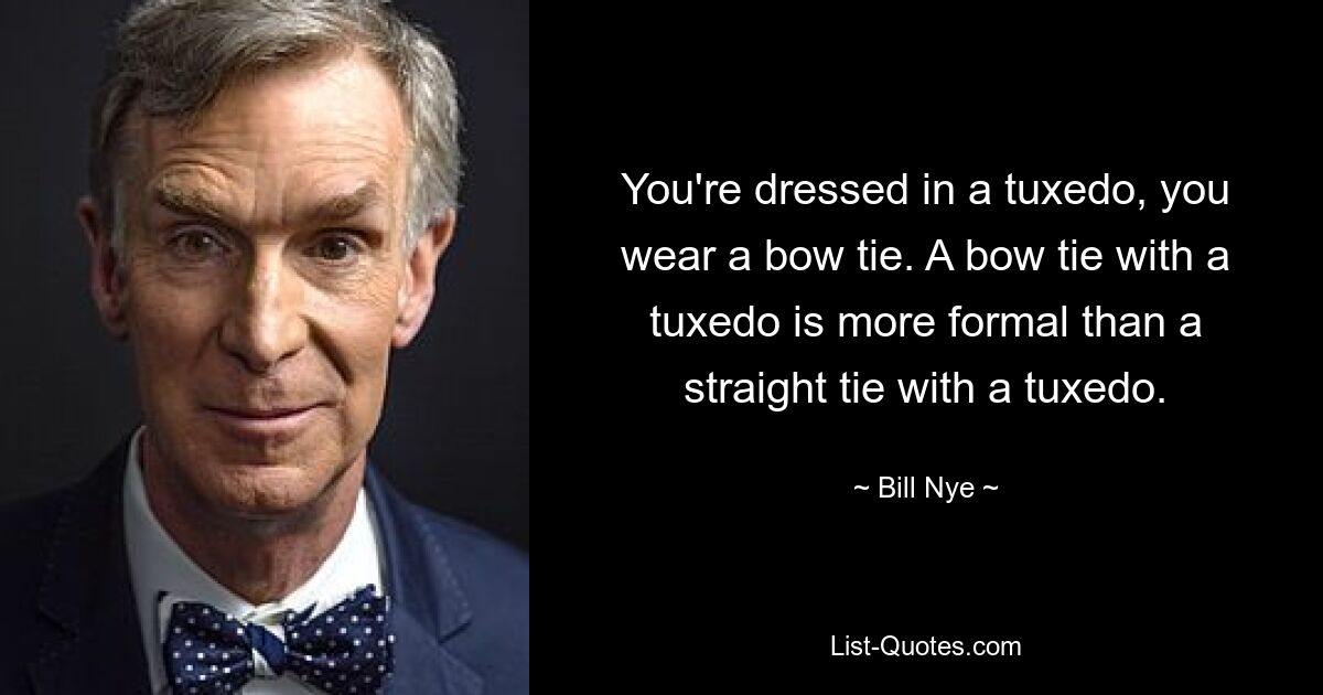 You're dressed in a tuxedo, you wear a bow tie. A bow tie with a tuxedo is more formal than a straight tie with a tuxedo. — © Bill Nye