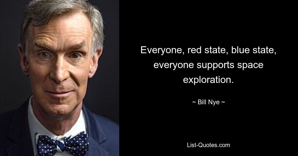 Everyone, red state, blue state, everyone supports space exploration. — © Bill Nye