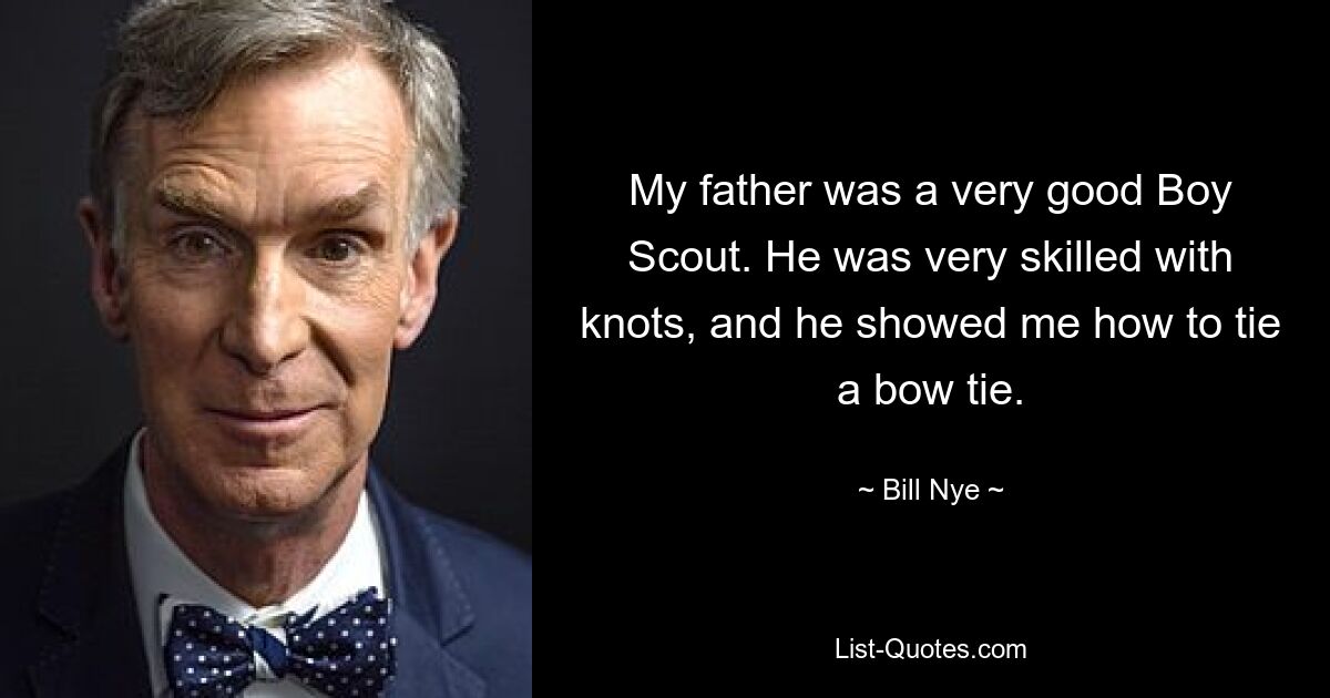 My father was a very good Boy Scout. He was very skilled with knots, and he showed me how to tie a bow tie. — © Bill Nye