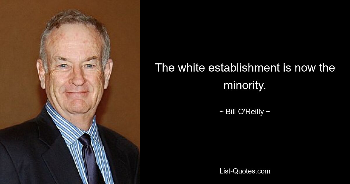 The white establishment is now the minority. — © Bill O'Reilly