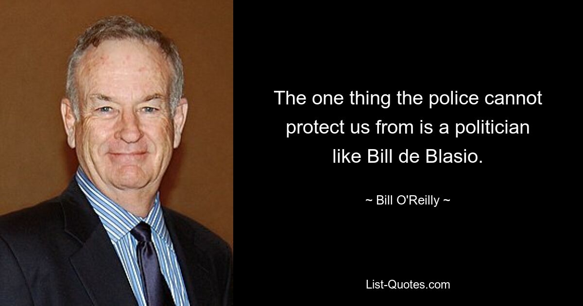 The one thing the police cannot protect us from is a politician like Bill de Blasio. — © Bill O'Reilly