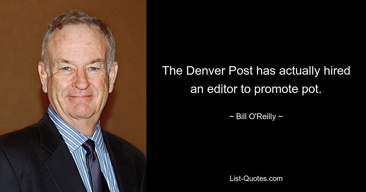 The Denver Post has actually hired an editor to promote pot. — © Bill O'Reilly