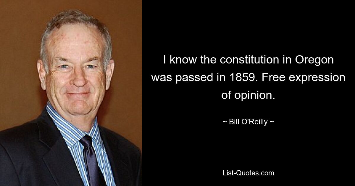 I know the constitution in Oregon was passed in 1859. Free expression of opinion. — © Bill O'Reilly