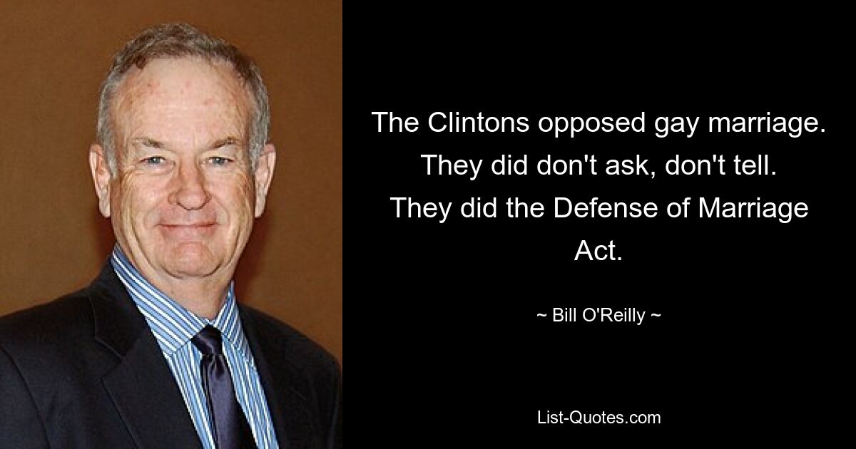 The Clintons opposed gay marriage. They did don't ask, don't tell. They did the Defense of Marriage Act. — © Bill O'Reilly