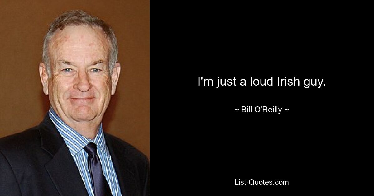 I'm just a loud Irish guy. — © Bill O'Reilly