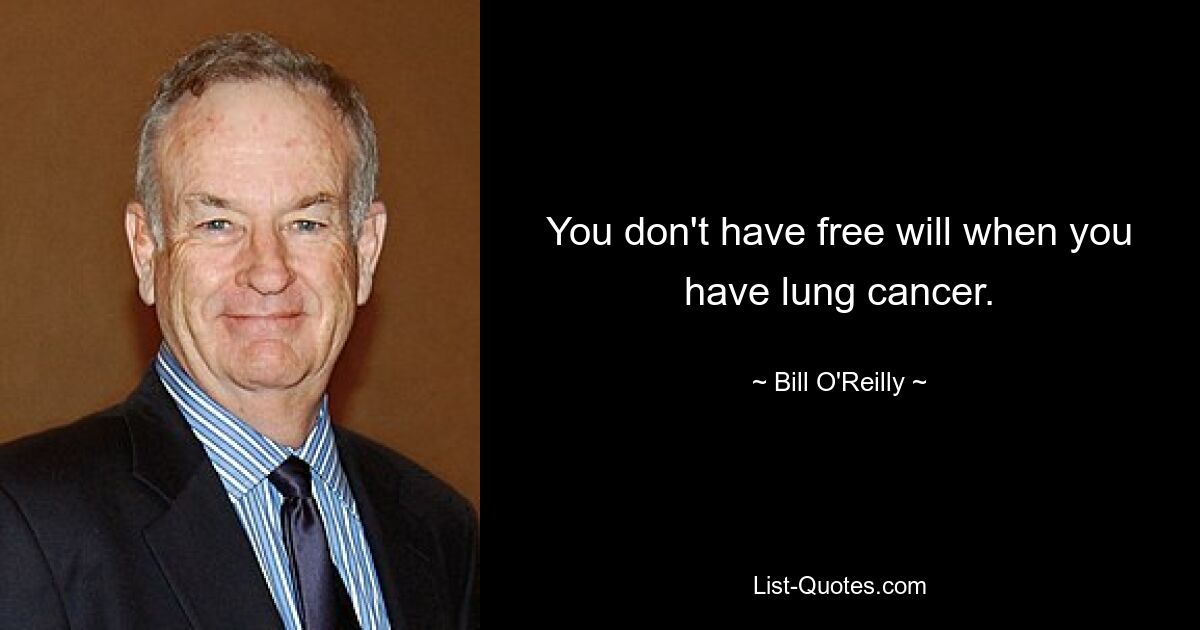 You don't have free will when you have lung cancer. — © Bill O'Reilly