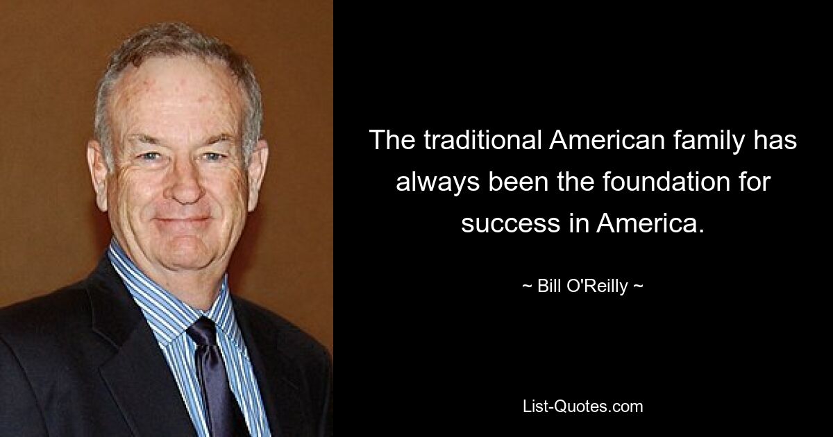 The traditional American family has always been the foundation for success in America. — © Bill O'Reilly