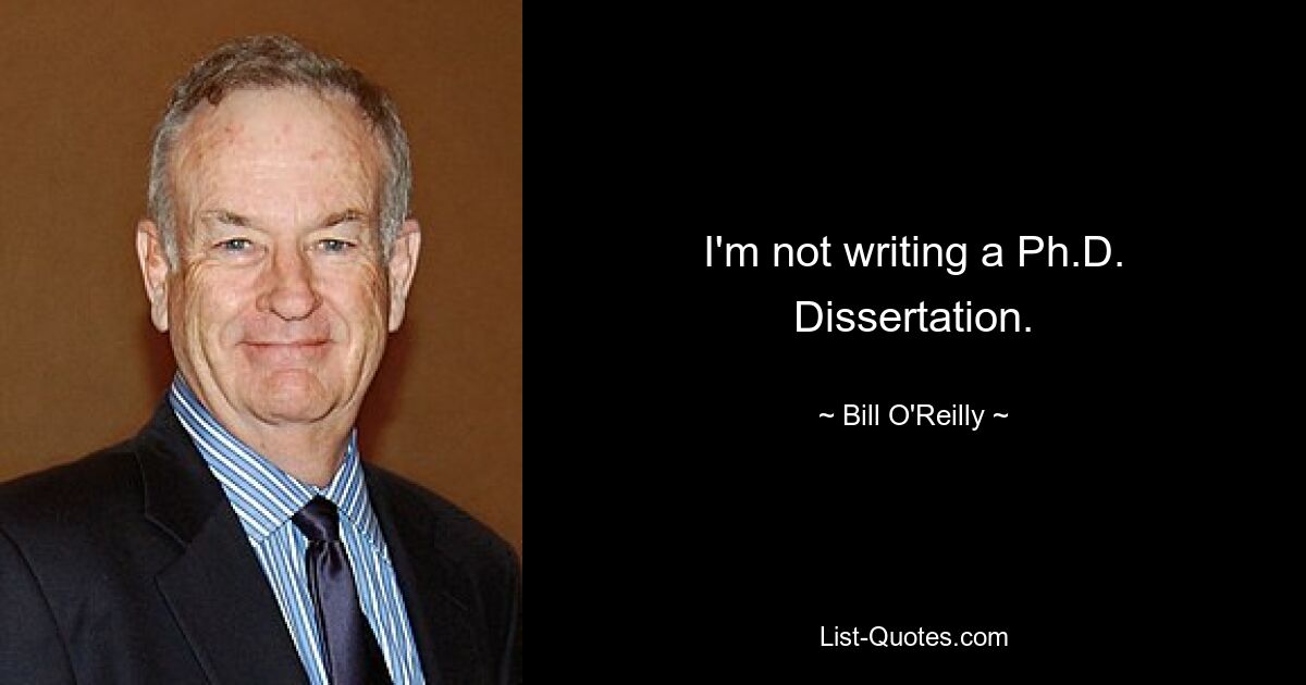 I'm not writing a Ph.D. Dissertation. — © Bill O'Reilly