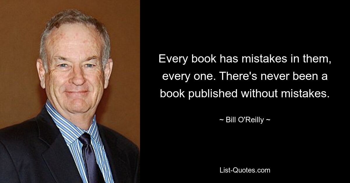 Every book has mistakes in them, every one. There's never been a book published without mistakes. — © Bill O'Reilly