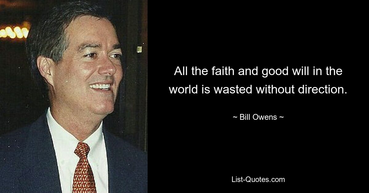 All the faith and good will in the world is wasted without direction. — © Bill Owens