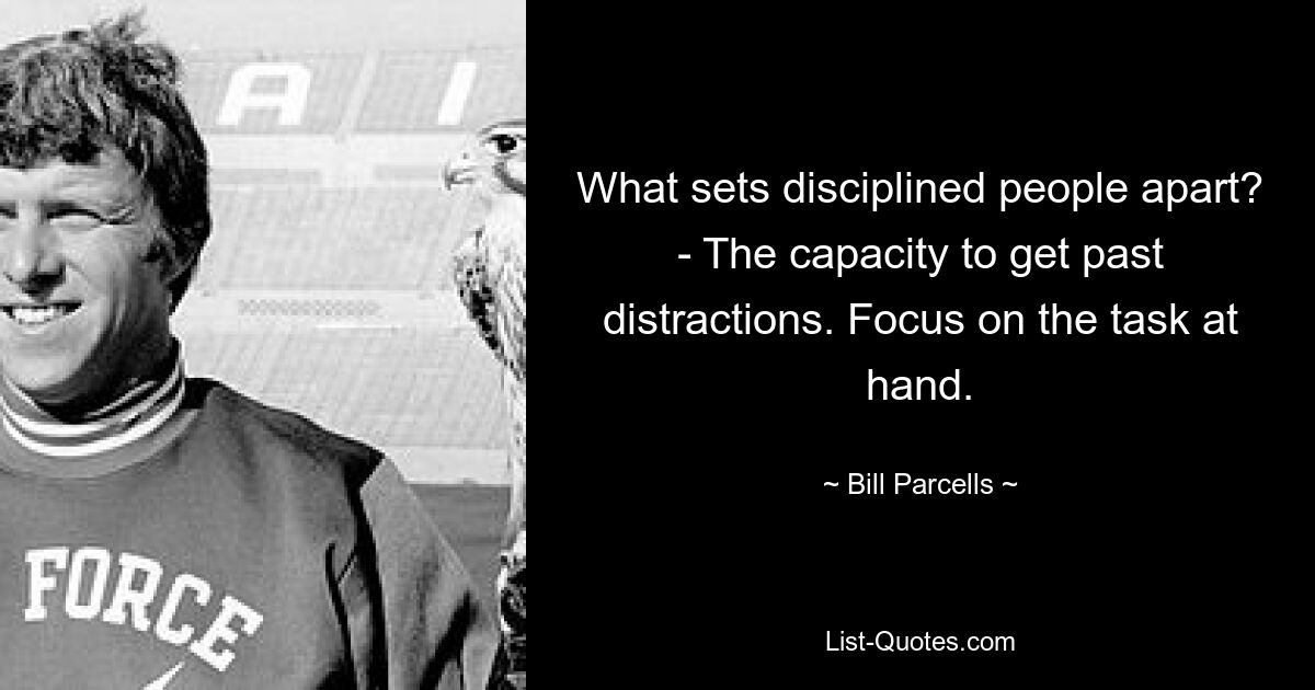 What sets disciplined people apart? - The capacity to get past distractions. Focus on the task at hand. — © Bill Parcells