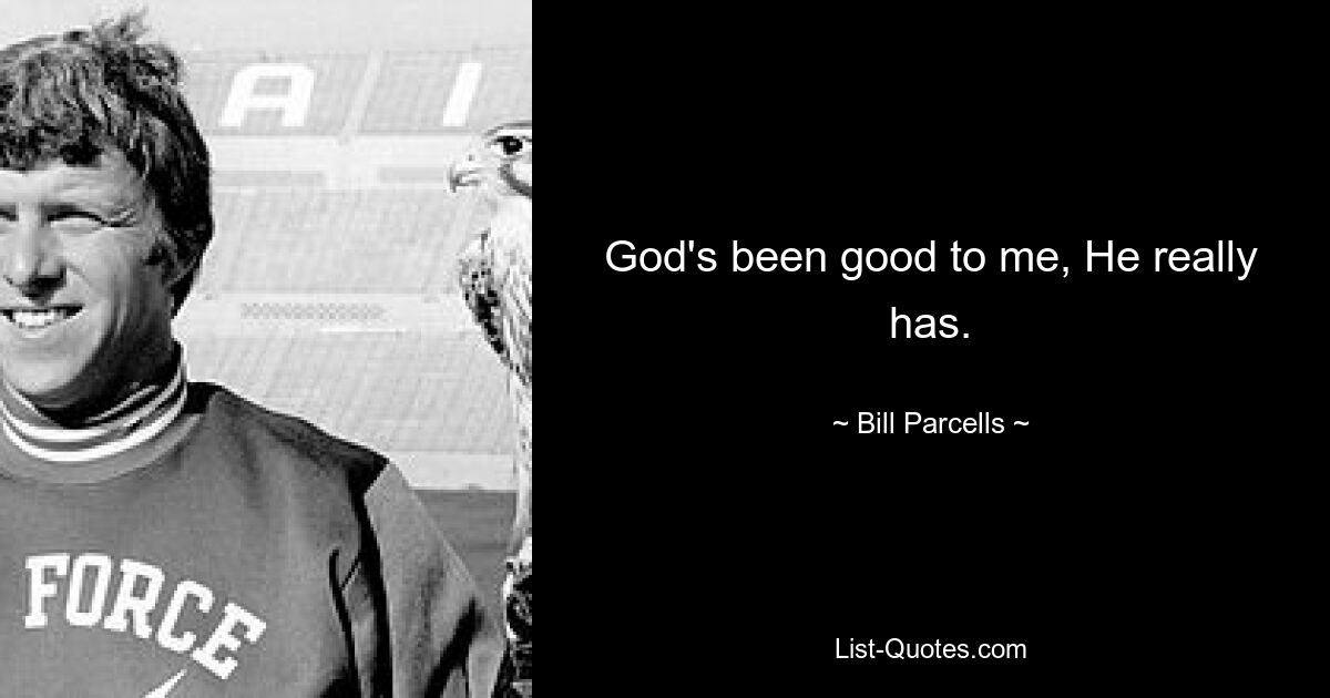 God's been good to me, He really has. — © Bill Parcells