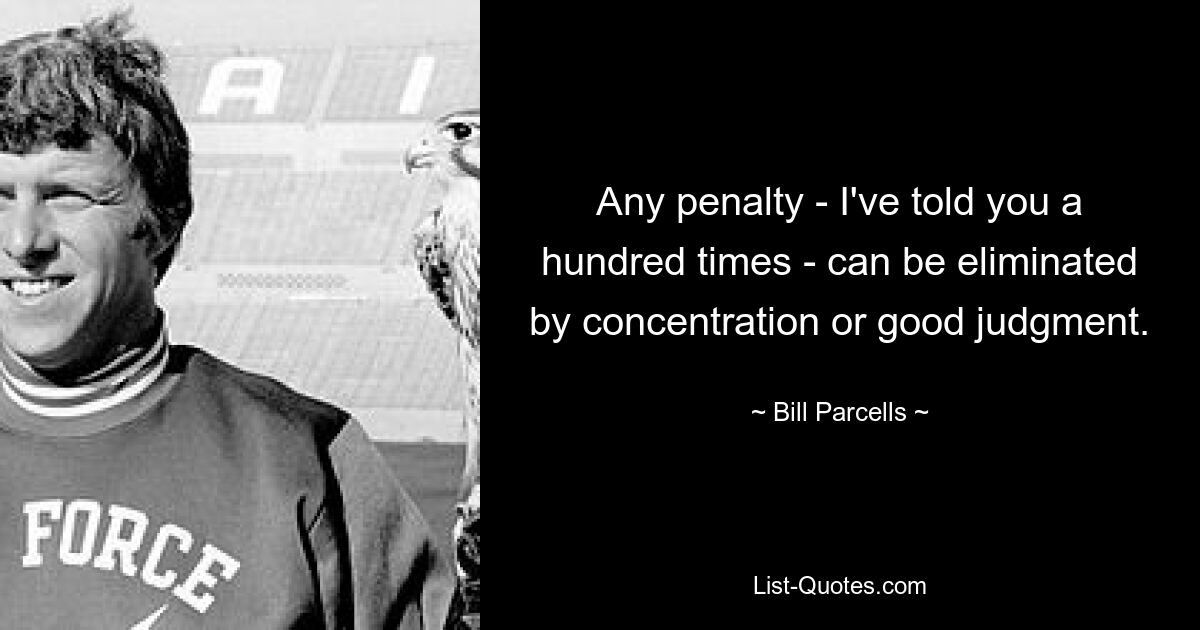 Any penalty - I've told you a hundred times - can be eliminated by concentration or good judgment. — © Bill Parcells