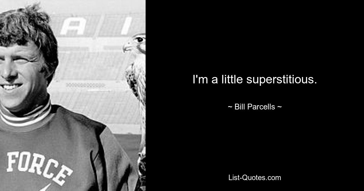 I'm a little superstitious. — © Bill Parcells