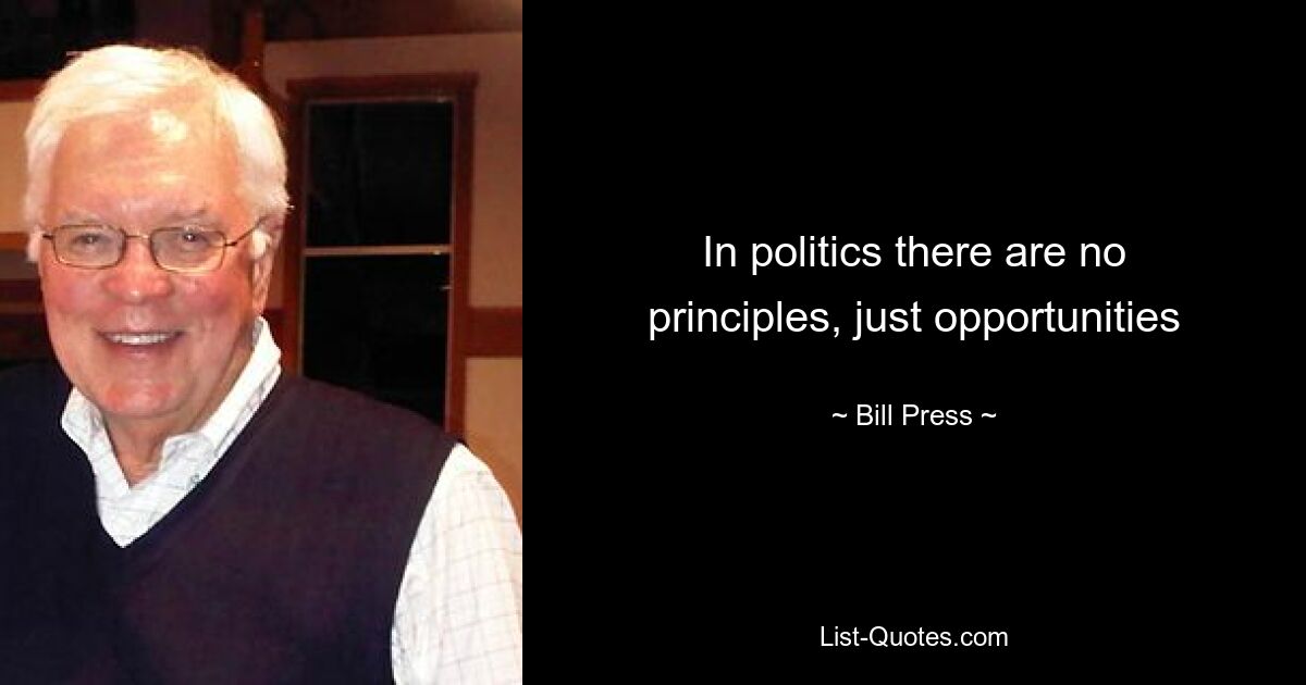 In politics there are no principles, just opportunities — © Bill Press