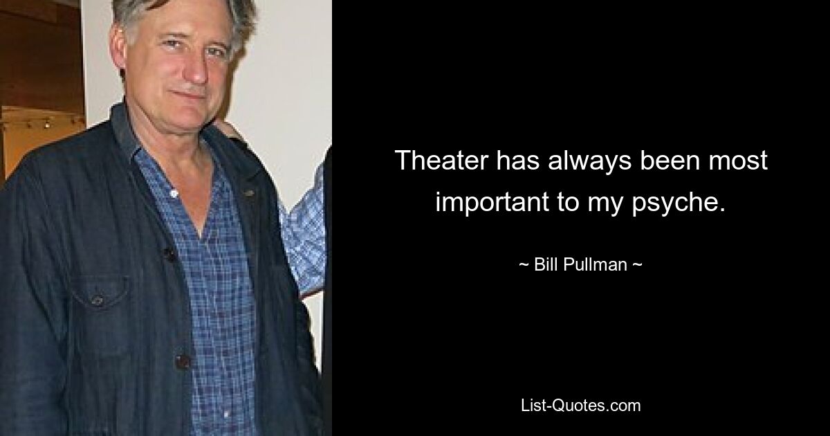 Theater has always been most important to my psyche. — © Bill Pullman