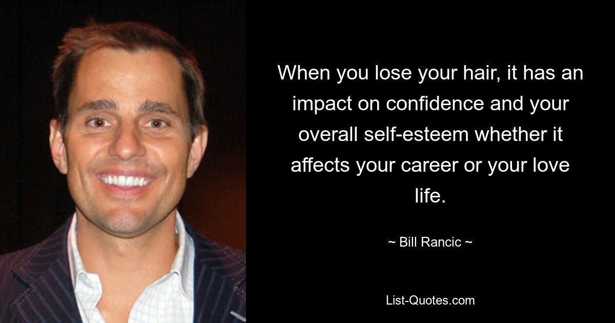 When you lose your hair, it has an impact on confidence and your overall self-esteem whether it affects your career or your love life. — © Bill Rancic