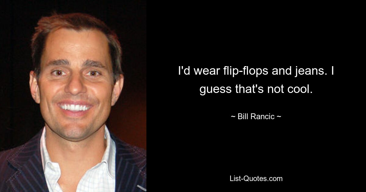 I'd wear flip-flops and jeans. I guess that's not cool. — © Bill Rancic