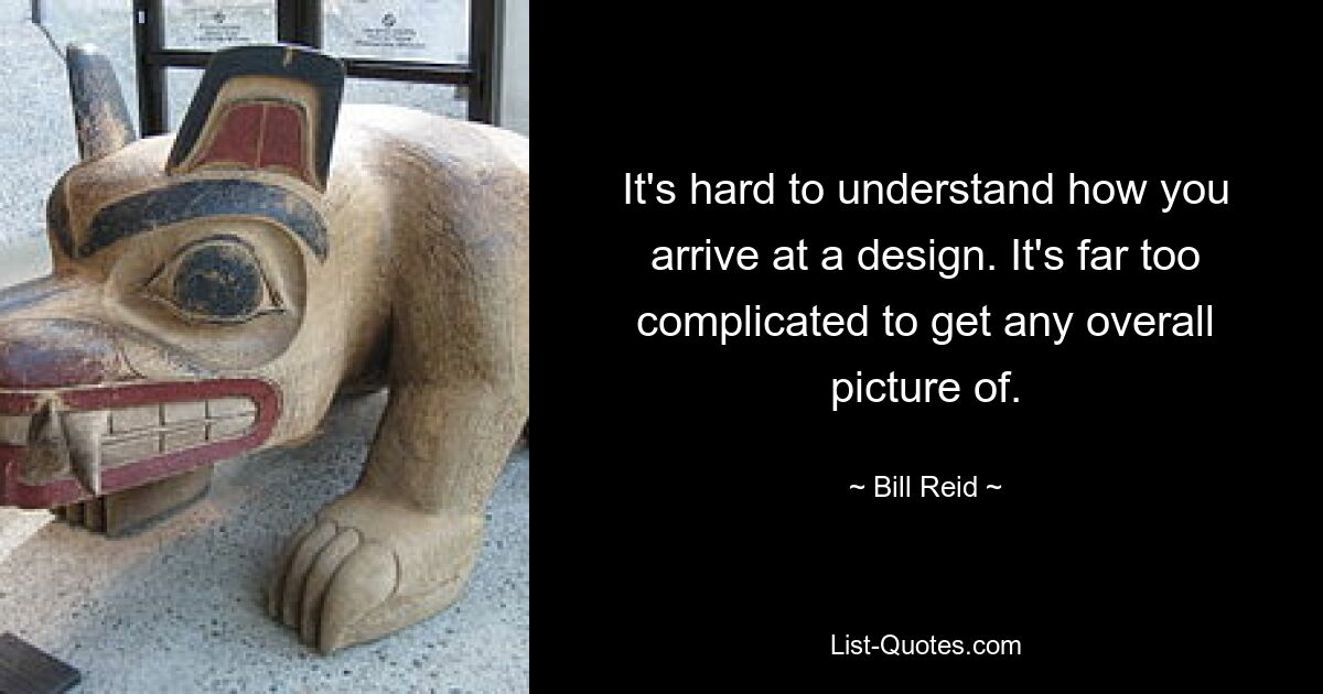 It's hard to understand how you arrive at a design. It's far too complicated to get any overall picture of. — © Bill Reid