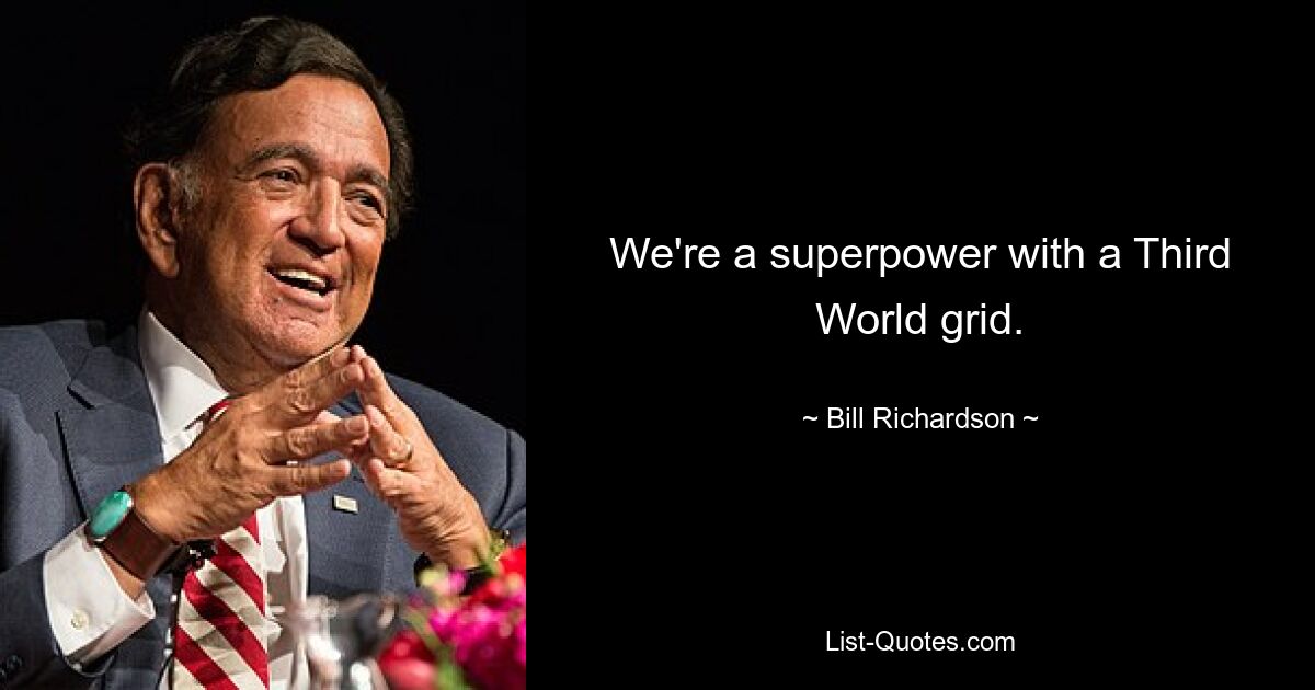 We're a superpower with a Third World grid. — © Bill Richardson