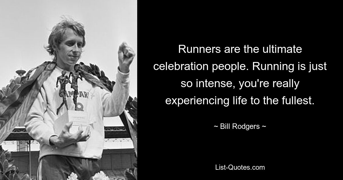 Runners are the ultimate celebration people. Running is just so intense, you're really experiencing life to the fullest. — © Bill Rodgers