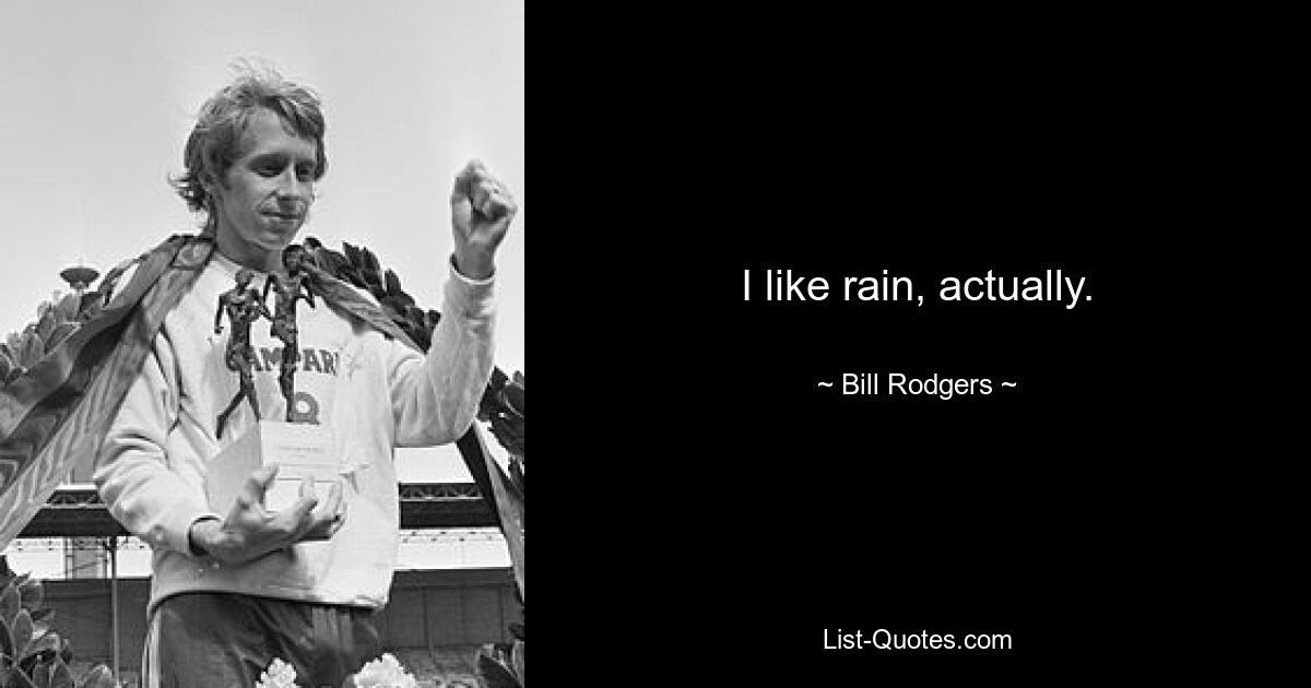 I like rain, actually. — © Bill Rodgers