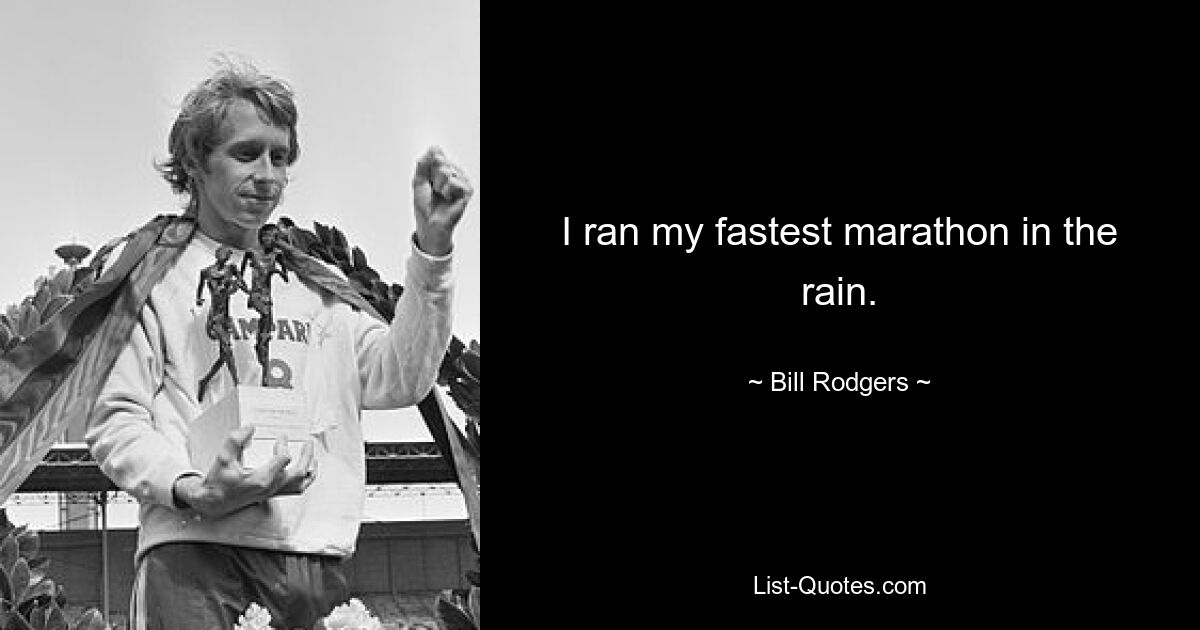 I ran my fastest marathon in the rain. — © Bill Rodgers