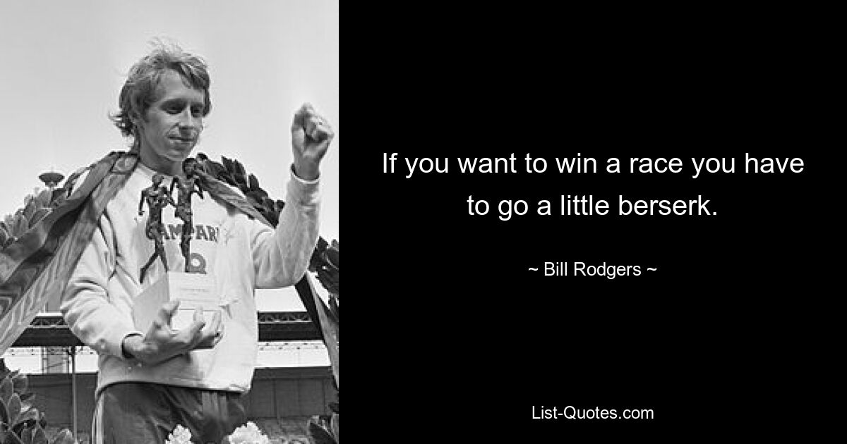 If you want to win a race you have to go a little berserk. — © Bill Rodgers