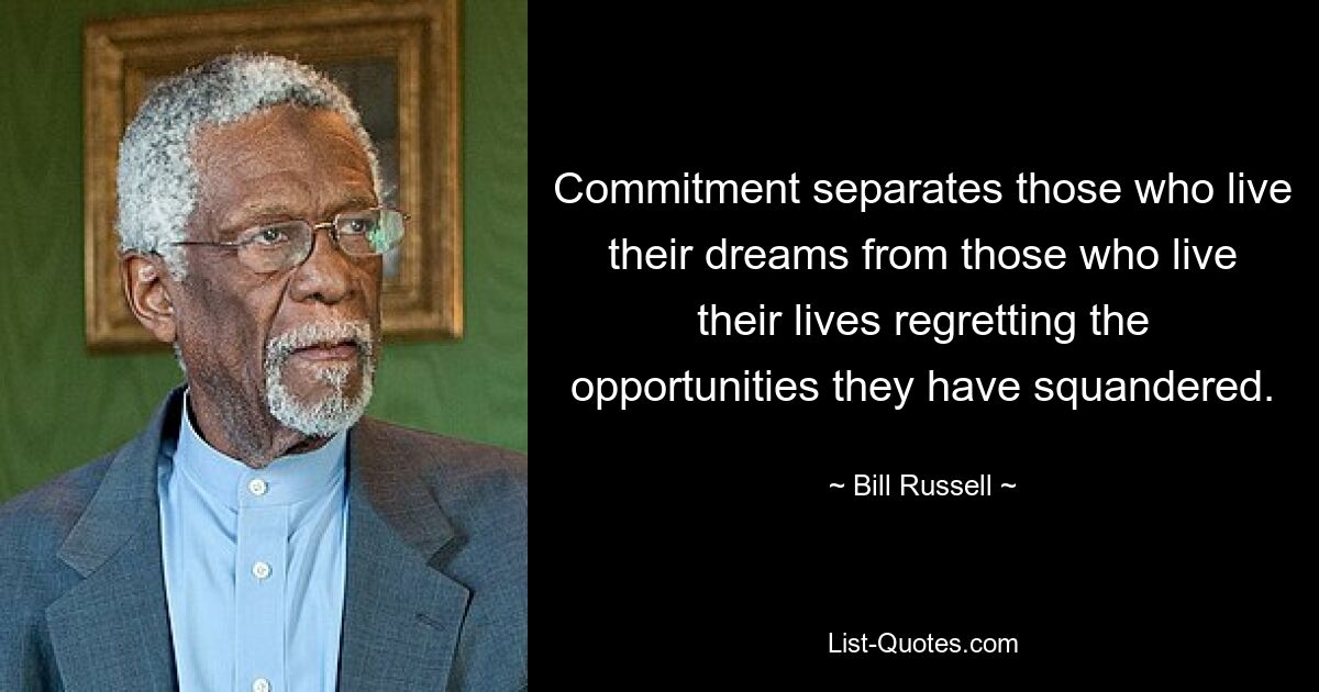 Commitment separates those who live their dreams from those who live their lives regretting the opportunities they have squandered. — © Bill Russell