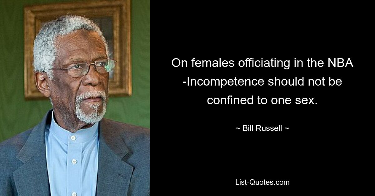 On females officiating in the NBA -Incompetence should not be confined to one sex. — © Bill Russell