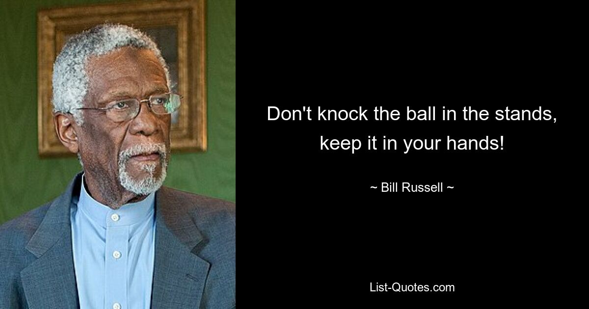 Don't knock the ball in the stands, keep it in your hands! — © Bill Russell