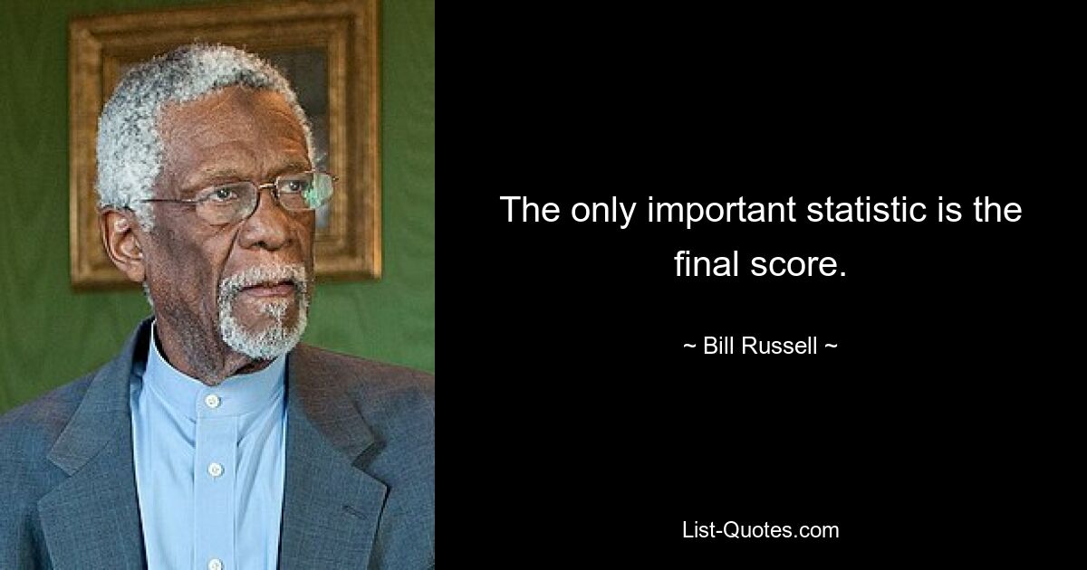 The only important statistic is the final score. — © Bill Russell