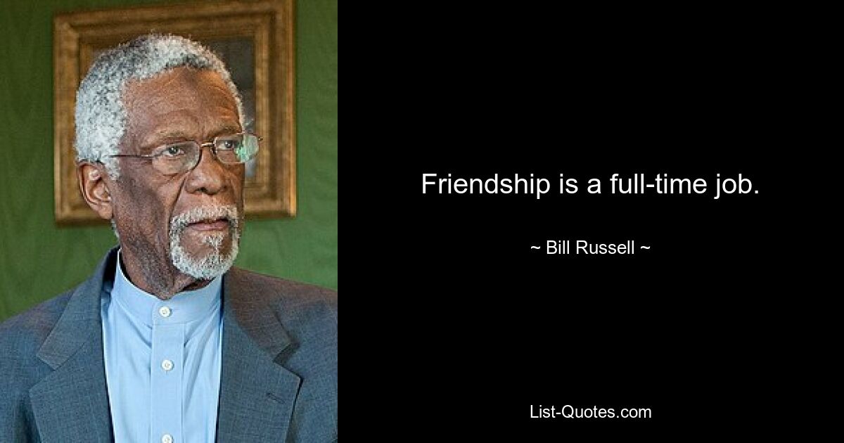 Friendship is a full-time job. — © Bill Russell