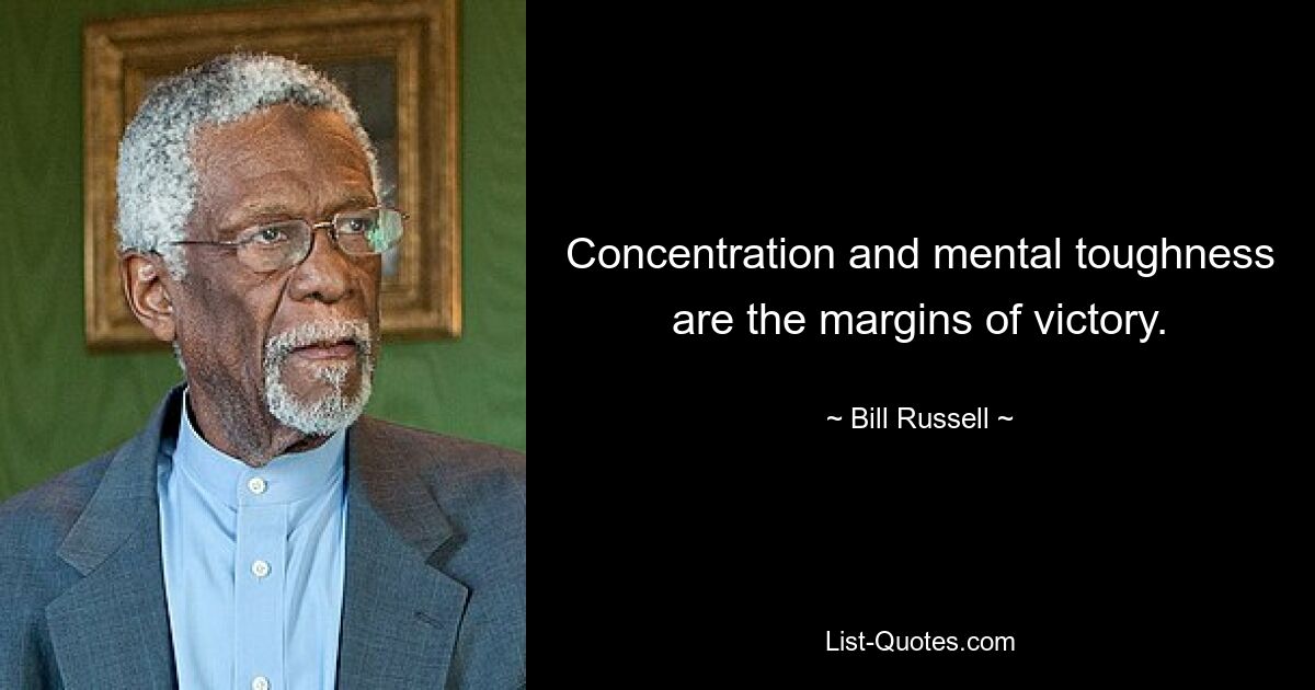 Concentration and mental toughness are the margins of victory. — © Bill Russell