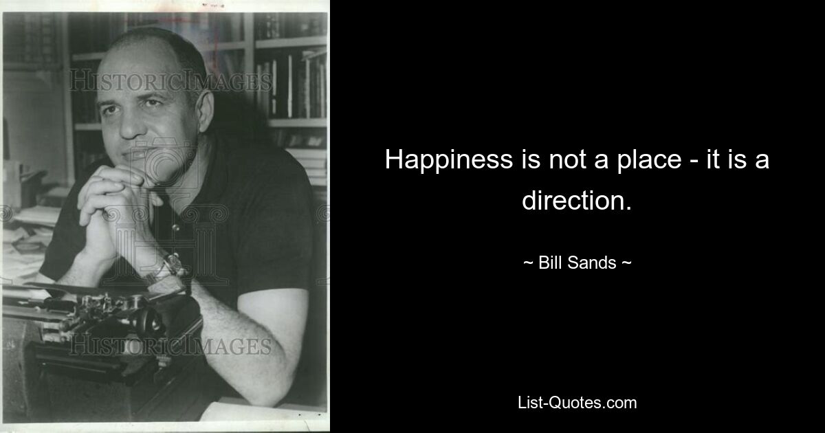 Happiness is not a place - it is a direction. — © Bill Sands