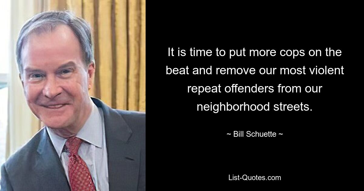 It is time to put more cops on the beat and remove our most violent repeat offenders from our neighborhood streets. — © Bill Schuette