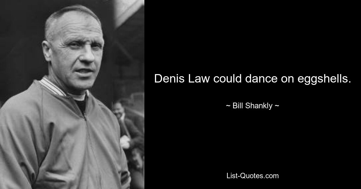 Denis Law could dance on eggshells. — © Bill Shankly