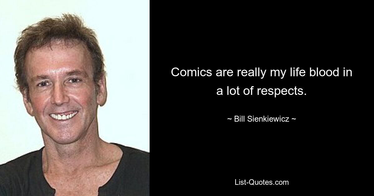 Comics are really my life blood in a lot of respects. — © Bill Sienkiewicz