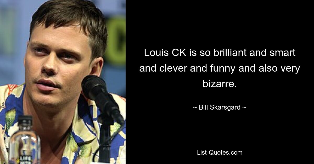 Louis CK is so brilliant and smart and clever and funny and also very bizarre. — © Bill Skarsgard