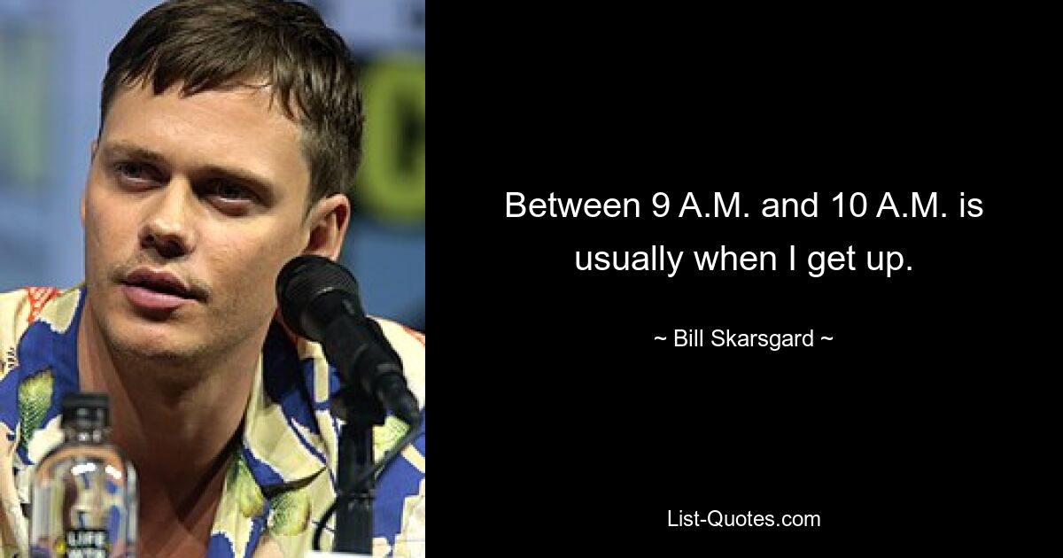 Between 9 A.M. and 10 A.M. is usually when I get up. — © Bill Skarsgard