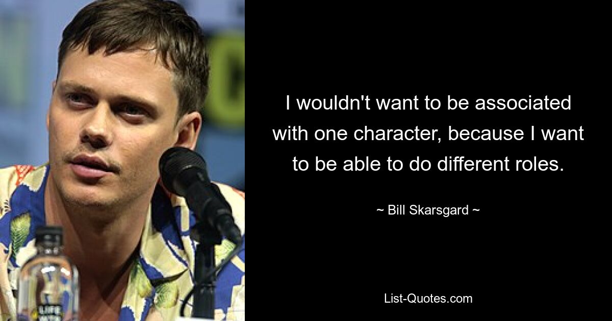 I wouldn't want to be associated with one character, because I want to be able to do different roles. — © Bill Skarsgard