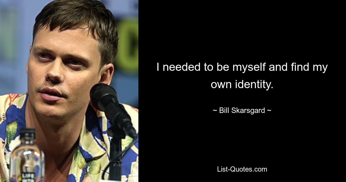 I needed to be myself and find my own identity. — © Bill Skarsgard