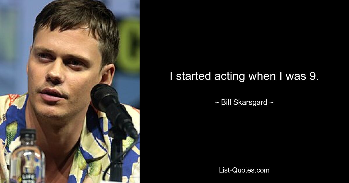 I started acting when I was 9. — © Bill Skarsgard