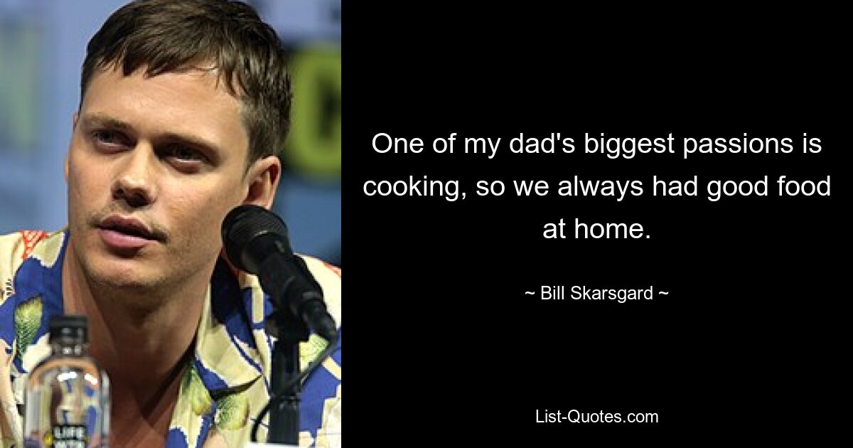 One of my dad's biggest passions is cooking, so we always had good food at home. — © Bill Skarsgard