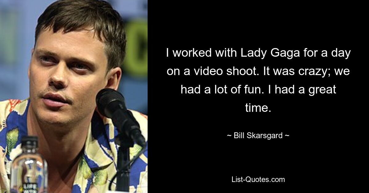 I worked with Lady Gaga for a day on a video shoot. It was crazy; we had a lot of fun. I had a great time. — © Bill Skarsgard