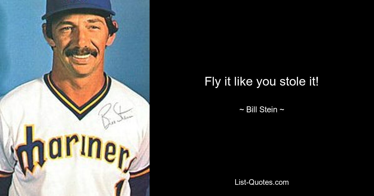 Fly it like you stole it! — © Bill Stein