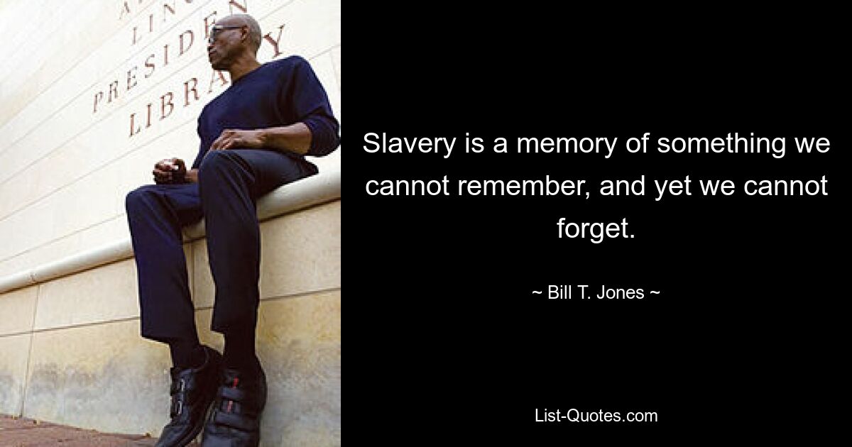 Slavery is a memory of something we cannot remember, and yet we cannot forget. — © Bill T. Jones