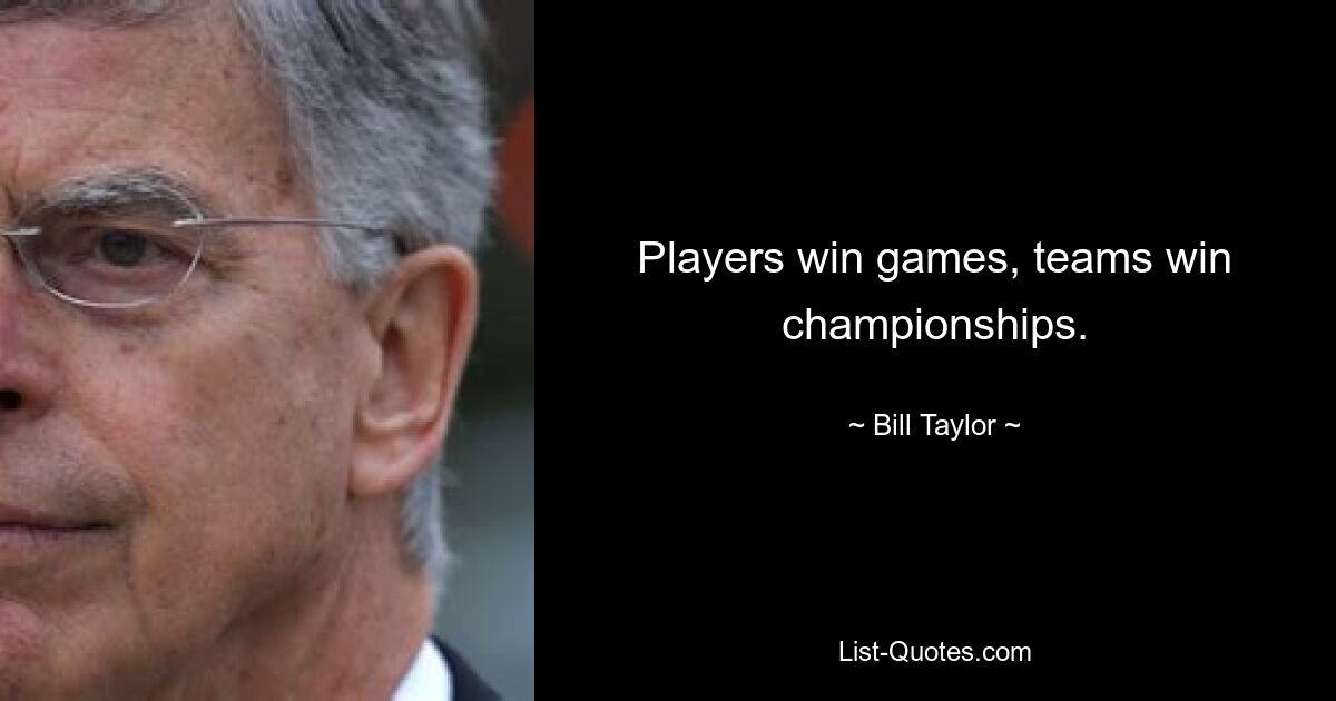 Players win games, teams win championships. — © Bill Taylor