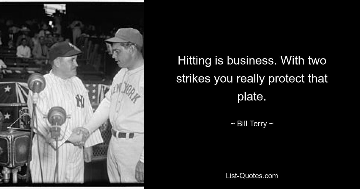 Hitting is business. With two strikes you really protect that plate. — © Bill Terry